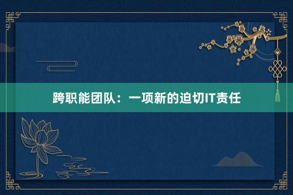 跨职能团队：一项新的迫切IT责任